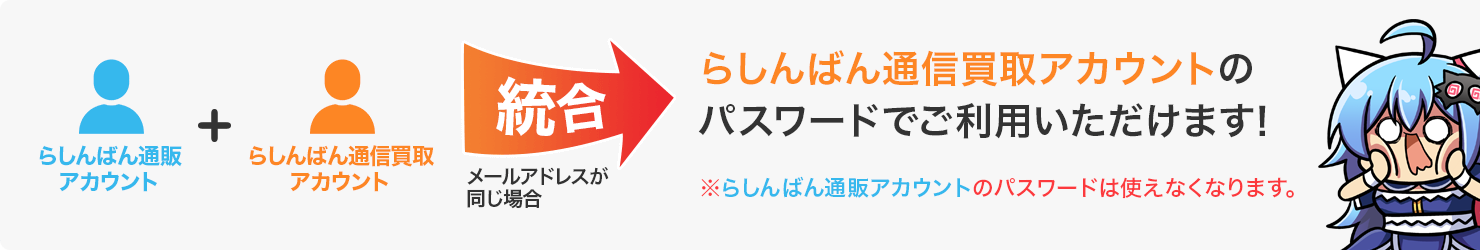 「らしんばん通販アカウント」と「らしんばん通信買取アカウント」が統合されます。らしんばん通信買取アカウントのパスワードでご利用いただけます！※らしんばん通販アカウントのパスワードは使えなくなります。