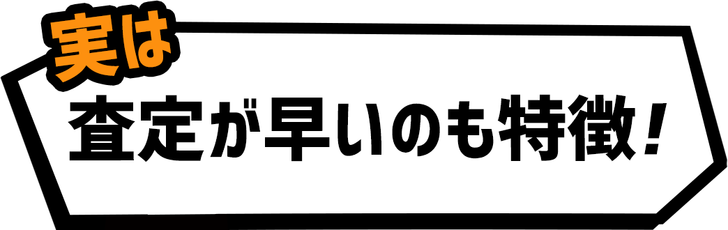 実は査定が早いのも特徴！