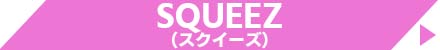 SQUEEZ(スクイーズ)