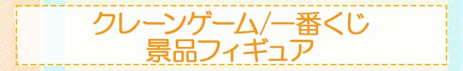 クレーンゲーム/一番くじ　景品フィギュア