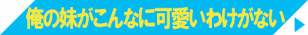 俺の妹がこんなに可愛いわけがない