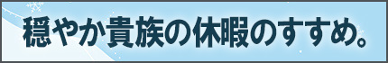 穏やか貴族の休暇のすすめ。