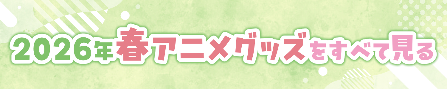 2026年 春アニメグッズをまとめて見る