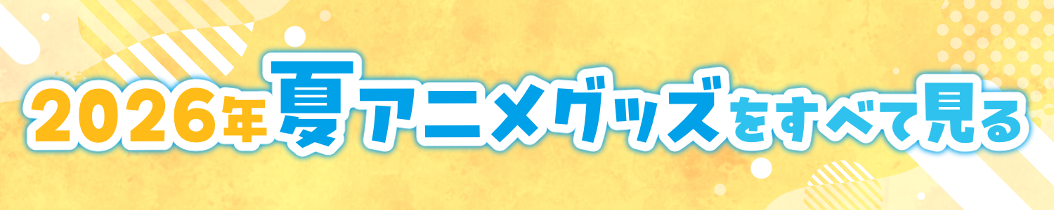 2026年 夏アニメグッズをまとめて見る