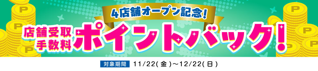 4店舗OPEN記念！ 店舗受取手数料ポイントバックキャンペーン