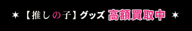 推しの子グッズ 買取