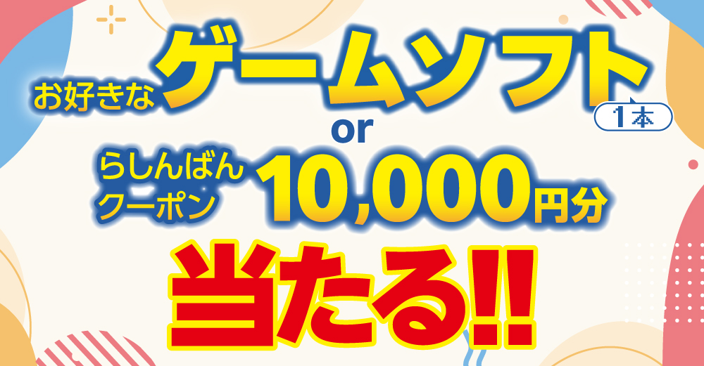お好きなゲームソフト1本 または らしんばんクーポン10,000円分が当たる